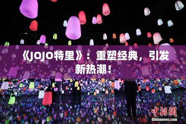 《JOJO特里》：重塑经典，引发新热潮！