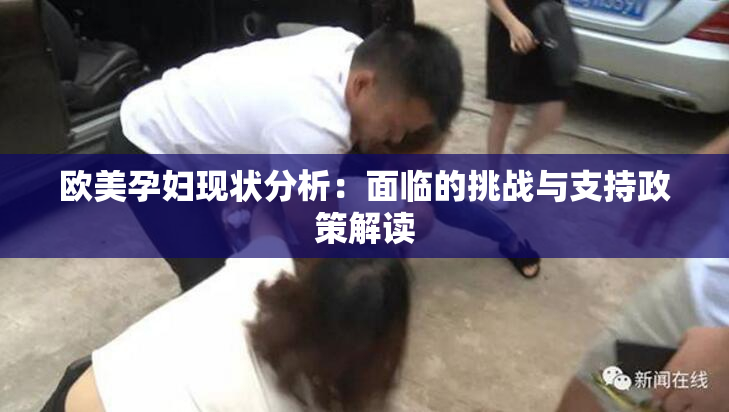欧美孕妇现状分析：面临的挑战与支持政策解读