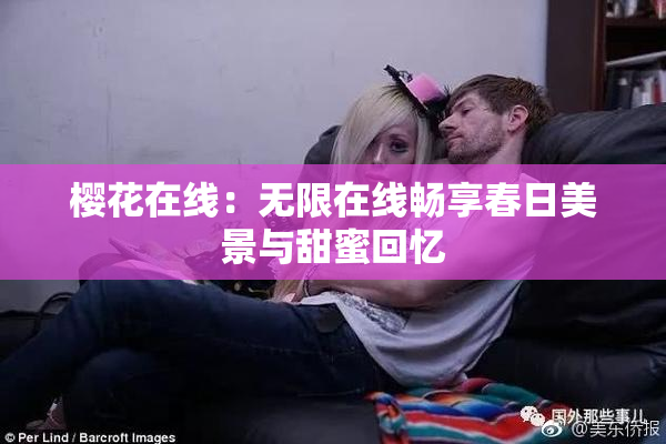 樱花在线：无限在线畅享春日美景与甜蜜回忆