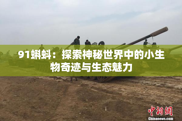91蝌蚪：探索神秘世界中的小生物奇迹与生态魅力