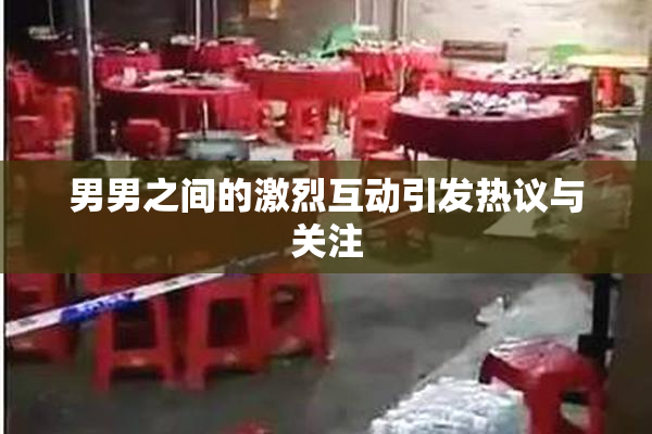 男男之间的激烈互动引发热议与关注