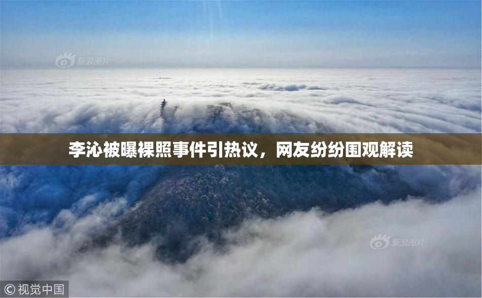 李沁被曝裸照事件引热议，网友纷纷围观解读