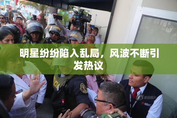 明星纷纷陷入乱局，风波不断引发热议
