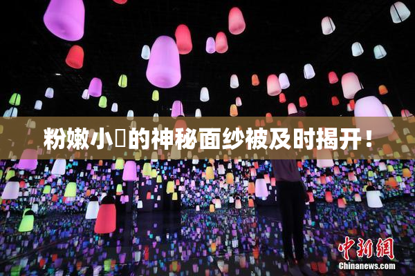 粉嫩小泬的神秘面纱被及时揭开！