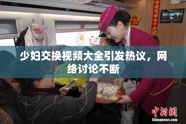 少妇交换视频大全引发热议，网络讨论不断
