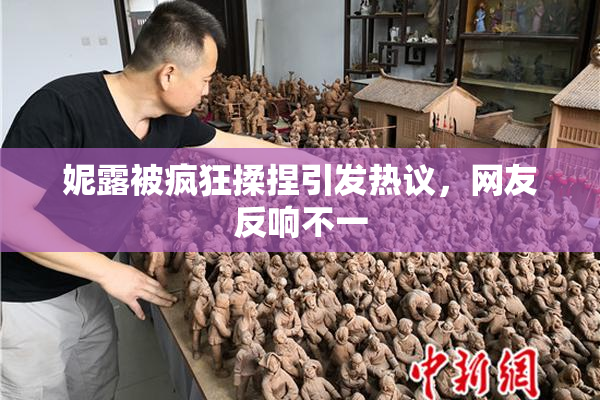 妮露被疯狂揉捏引发热议，网友反响不一