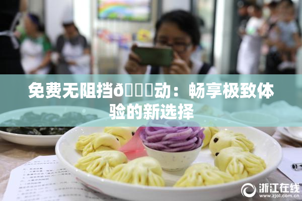 免费无阻挡🔞动：畅享极致体验的新选择