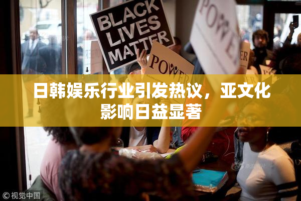 日韩娱乐行业引发热议，亚文化影响日益显著