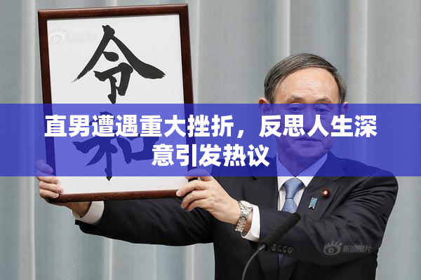 直男遭遇重大挫折，反思人生深意引发热议