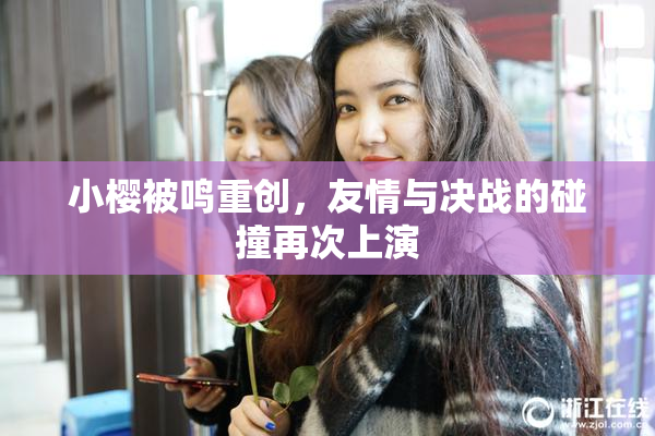 小樱被鸣重创，友情与决战的碰撞再次上演