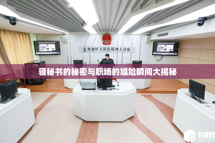 骚秘书的秘密与职场的尴尬瞬间大揭秘