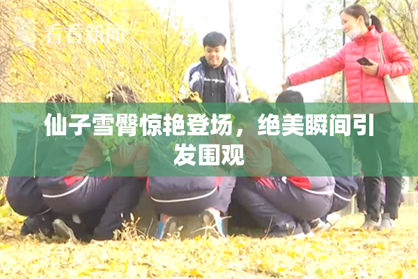仙子雪臀惊艳登场，绝美瞬间引发围观