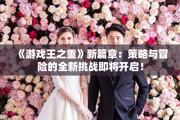 《游戏王之重》新篇章：策略与冒险的全新挑战即将开启！