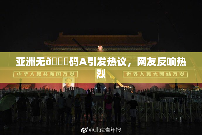 亚洲无🈚码A引发热议，网友反响热烈