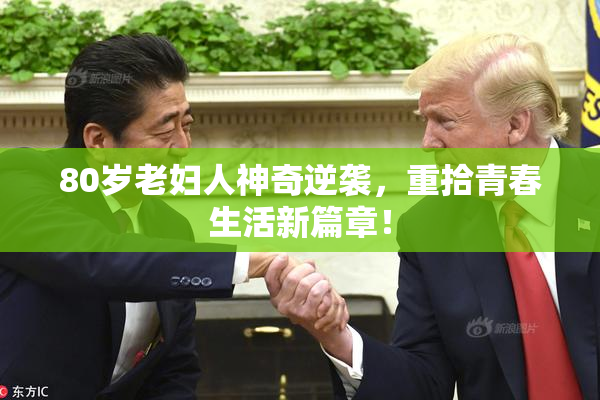 80岁老妇人神奇逆袭，重拾青春生活新篇章！