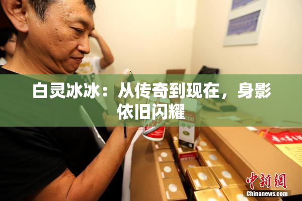 白灵冰冰：从传奇到现在，身影依旧闪耀