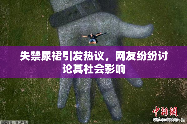 失禁尿裙引发热议，网友纷纷讨论其社会影响