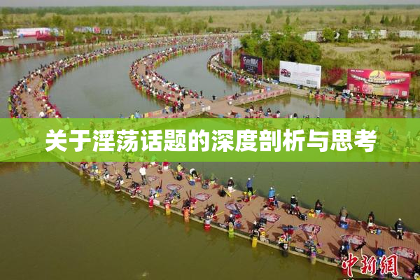 关于淫荡话题的深度剖析与思考