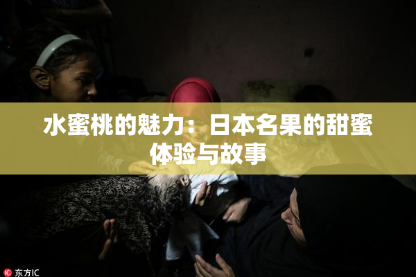 水蜜桃的魅力：日本名果的甜蜜体验与故事