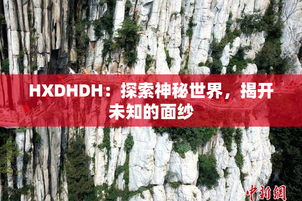 HXDHDH：探索神秘世界，揭开未知的面纱