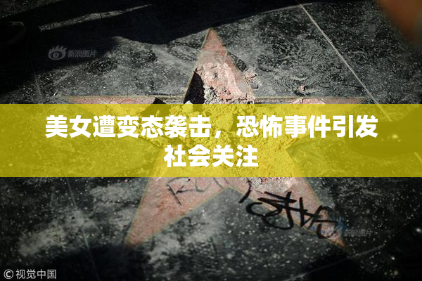 美女遭变态袭击，恐怖事件引发社会关注