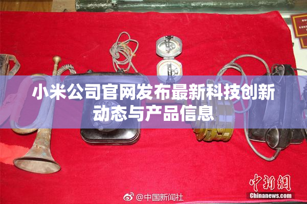 小米公司官网发布最新科技创新动态与产品信息