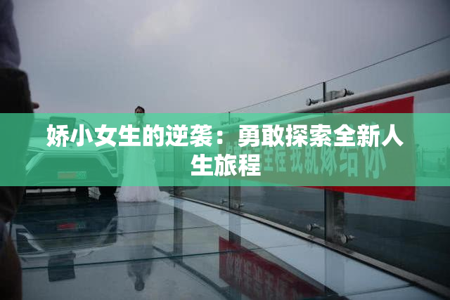 娇小女生的逆袭：勇敢探索全新人生旅程