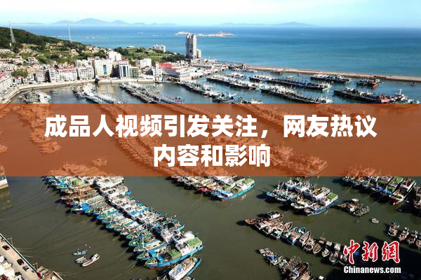 成品人视频引发关注，网友热议内容和影响