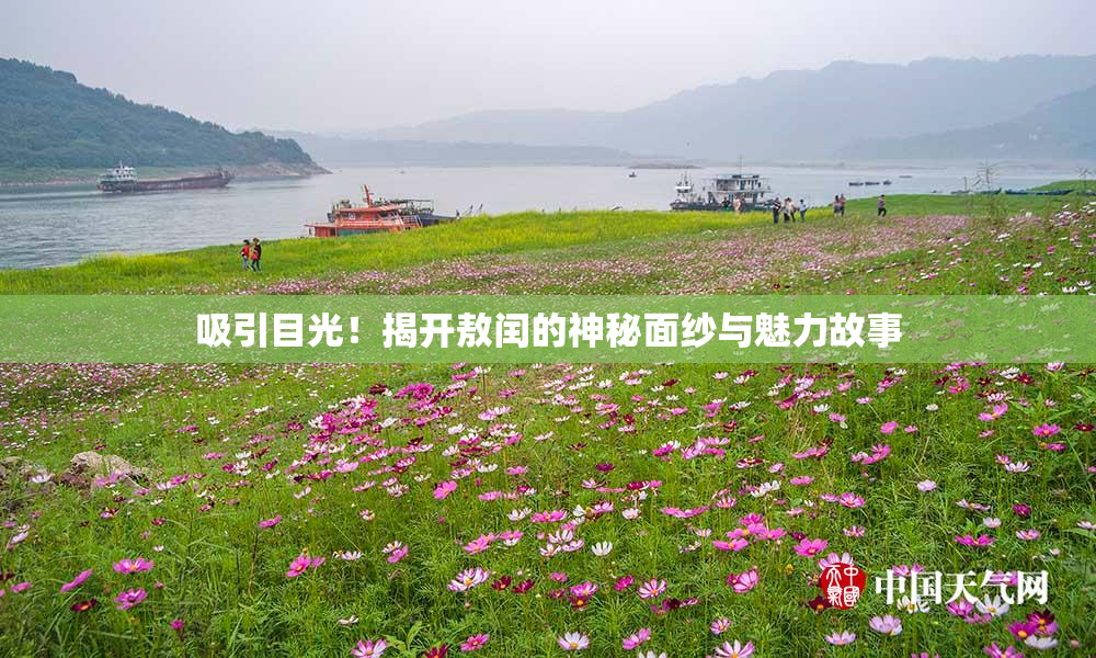吸引目光！揭开敖闰的神秘面纱与魅力故事