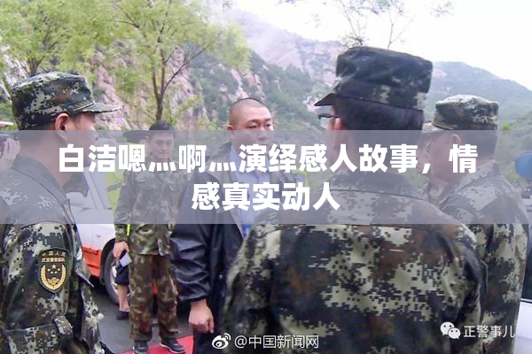 白洁嗯灬啊灬演绎感人故事，情感真实动人