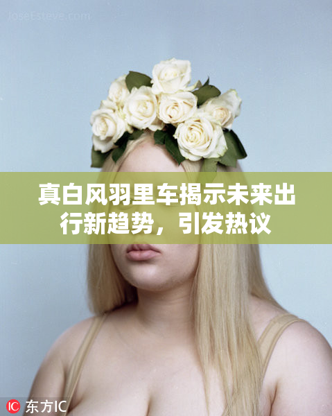 真白风羽里车揭示未来出行新趋势，引发热议
