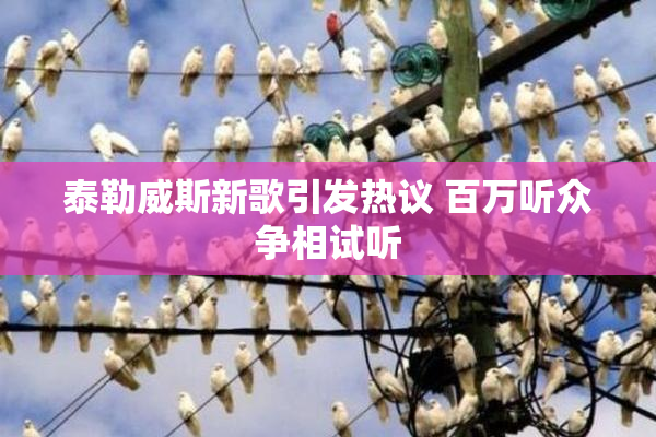 泰勒威斯新歌引发热议 百万听众争相试听