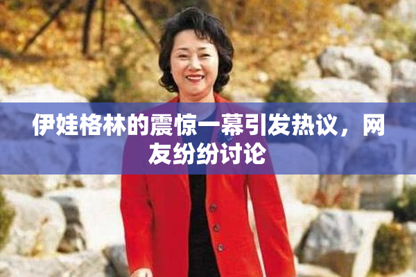 伊娃格林的震惊一幕引发热议，网友纷纷讨论