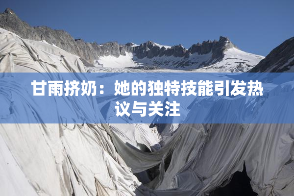甘雨挤奶：她的独特技能引发热议与关注