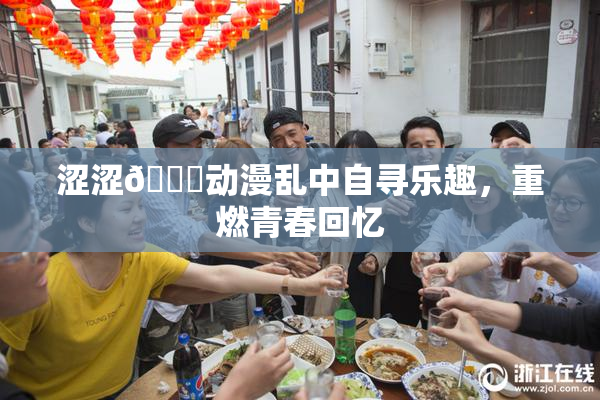 涩涩🔞动漫乱中自寻乐趣，重燃青春回忆