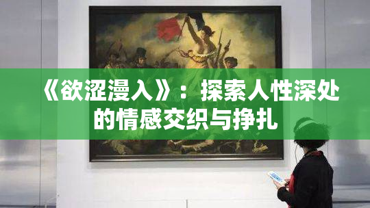 《欲涩漫入》：探索人性深处的情感交织与挣扎