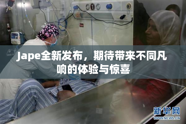 Jape全新发布，期待带来不同凡响的体验与惊喜