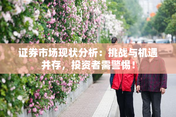 证券市场现状分析：挑战与机遇并存，投资者需警惕！