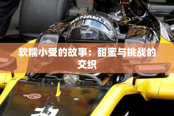 软糯小受的故事：甜蜜与挑战的交织