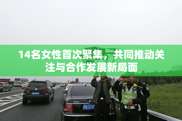 14名女性首次聚集，共同推动关注与合作发展新局面