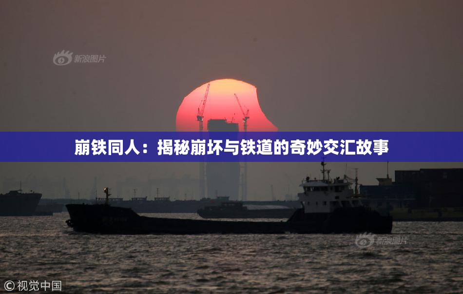 崩铁同人：揭秘崩坏与铁道的奇妙交汇故事