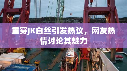 重穿JK白丝引发热议，网友热情讨论其魅力
