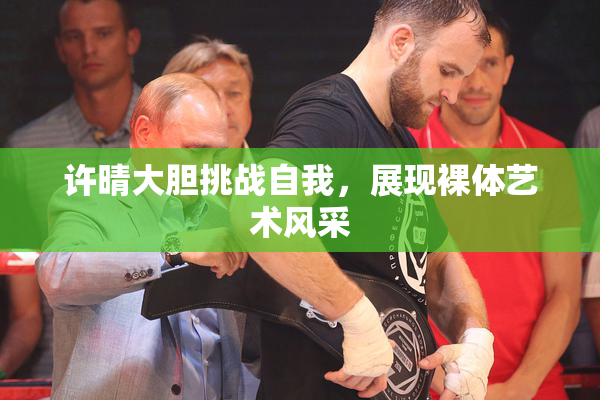 许晴大胆挑战自我，展现裸体艺术风采