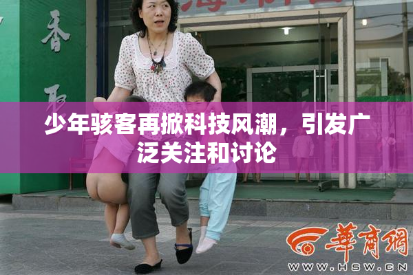 少年骇客再掀科技风潮，引发广泛关注和讨论
