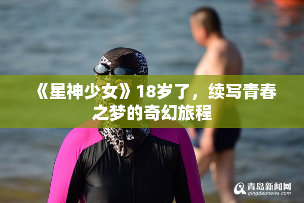 《星神少女》18岁了，续写青春之梦的奇幻旅程