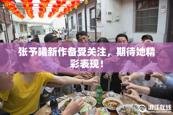 张予曦新作备受关注，期待她精彩表现！