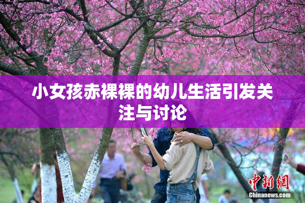 小女孩赤裸裸的幼儿生活引发关注与讨论