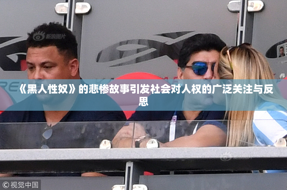 《黑人性奴》的悲惨故事引发社会对人权的广泛关注与反思
