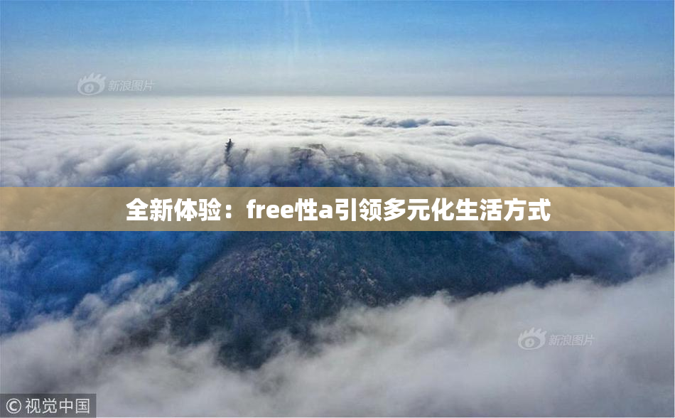 全新体验：free性a引领多元化生活方式