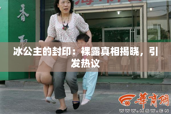 冰公主的封印：裸露真相揭晓，引发热议
